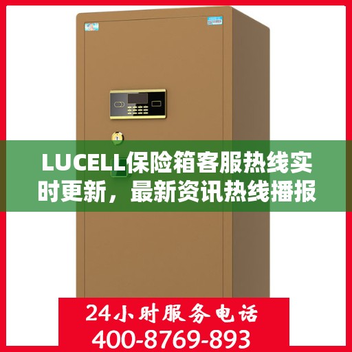 LUCELL保险箱客服热线实时更新，最新资讯热线播报