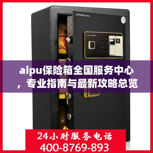 aipu保险箱全国服务中心，专业指南与最新攻略总览