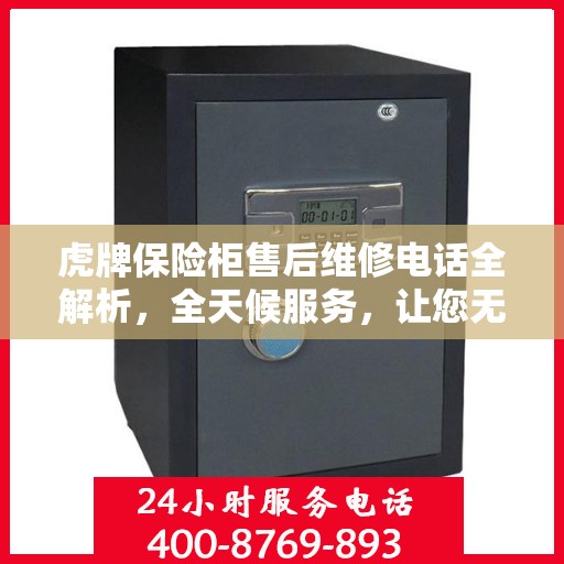 虎牌保险柜售后维修电话全解析，全天候服务，让您无忧！