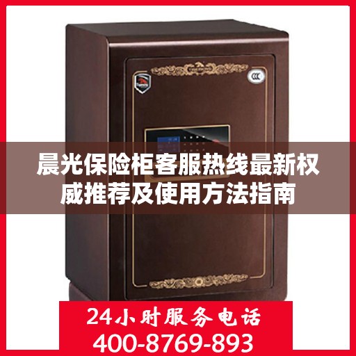 晨光保险柜客服热线最新权威推荐及使用方法指南