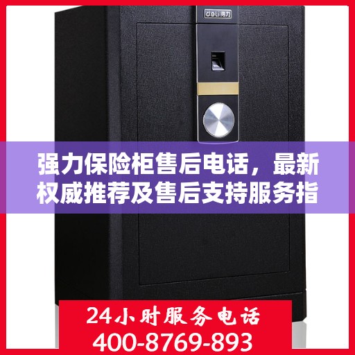 强力保险柜售后电话，最新权威推荐及售后支持服务指南