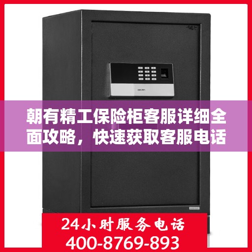 朝有精工保险柜客服详细全面攻略，快速获取客服电话与实用指南