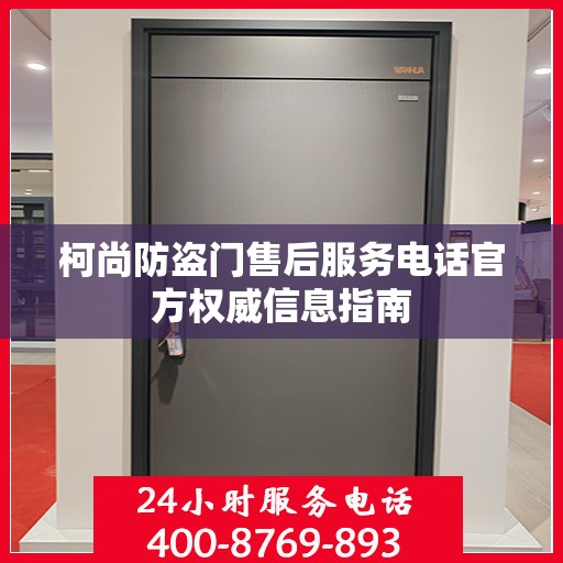 柯尚防盗门售后服务电话官方权威信息指南