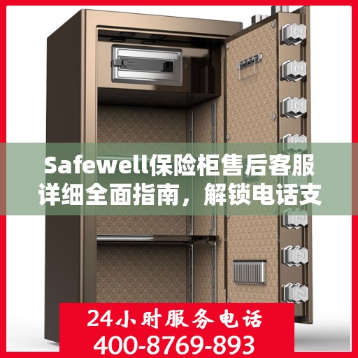 Safewell保险柜售后客服详细全面指南，解锁电话支持与保障服务秘籍