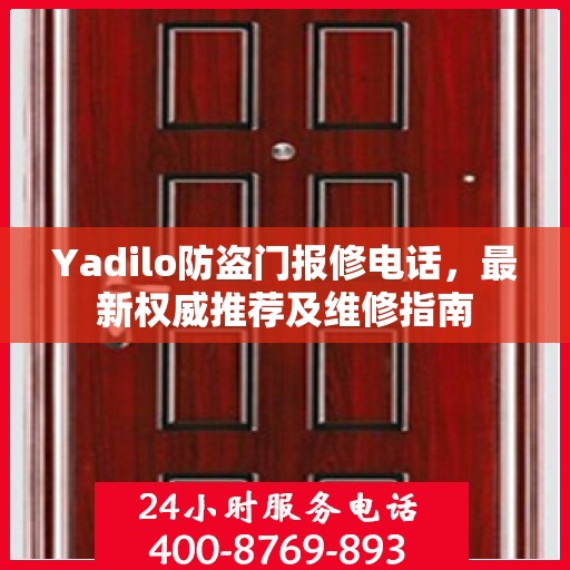 Yadilo防盗门报修电话，最新权威推荐及维修指南