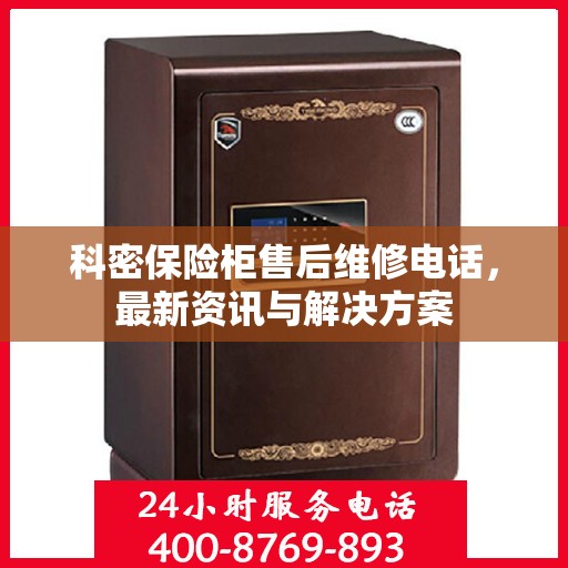 科密保险柜售后维修电话，最新资讯与解决方案
