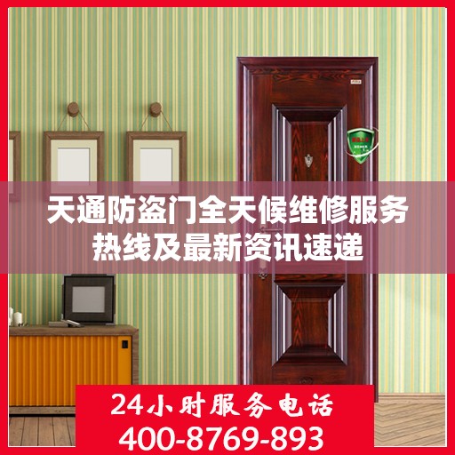 天通防盗门全天候维修服务热线及最新资讯速递