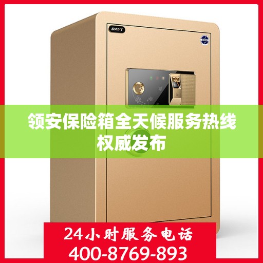 领安保险箱全天候服务热线权威发布