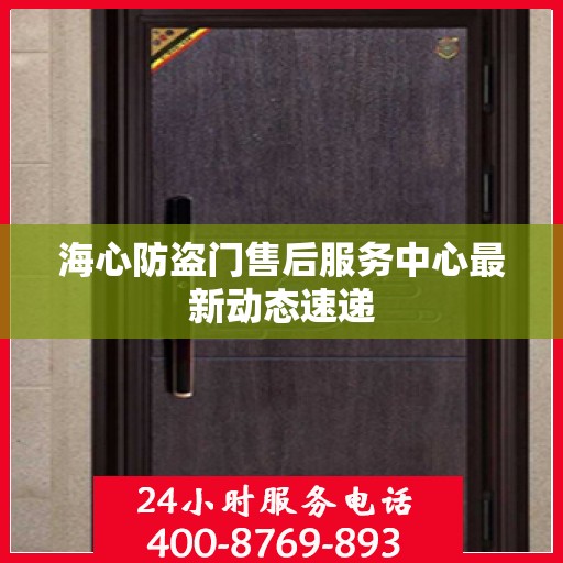 海心防盗门售后服务中心最新动态速递