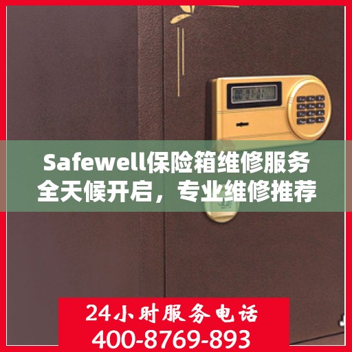 Safewell保险箱维修服务全天候开启，专业维修推荐与最新权威指南