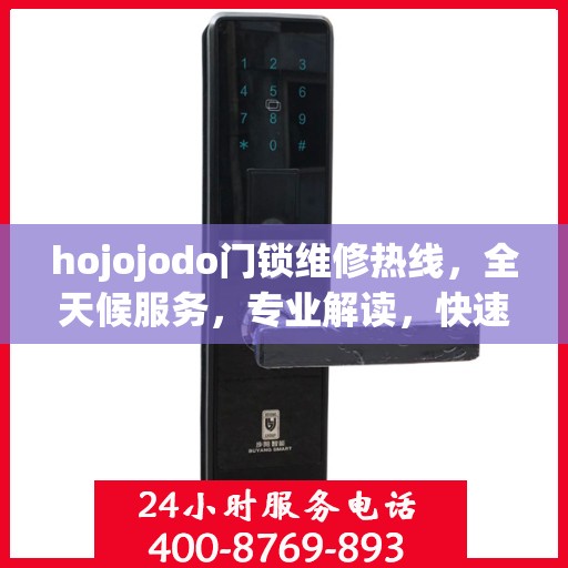 hojojodo门锁维修热线，全天候服务，专业解读，快速响应门锁故障！