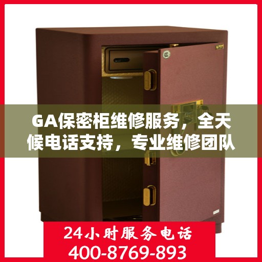 GA保密柜维修服务，全天候电话支持，专业维修团队权威推荐
