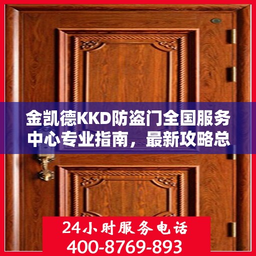 金凯德KKD防盗门全国服务中心专业指南，最新攻略总览