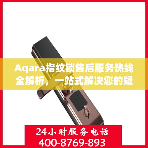 Aqara指纹锁售后服务热线全解析，一站式解决您的疑问和需求