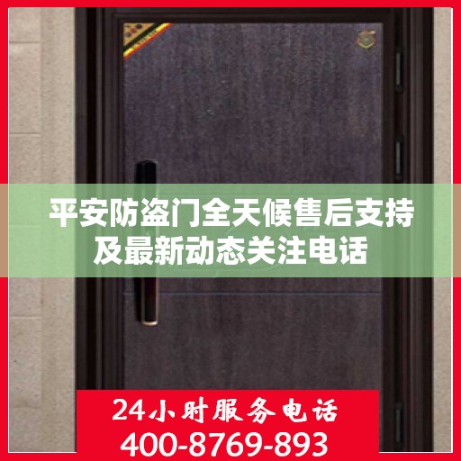 平安防盗门全天候售后支持及最新动态关注电话