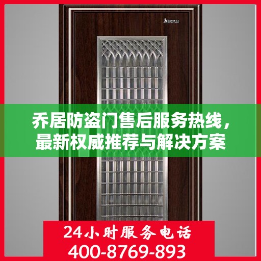 乔居防盗门售后服务热线，最新权威推荐与解决方案