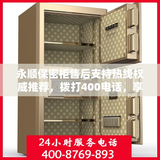 永顺保密柜售后支持热线权威推荐，拨打400电话，享受专业售后服务保障