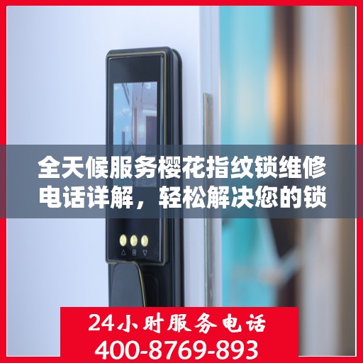 全天候服务樱花指纹锁维修电话详解，轻松解决您的锁具问题