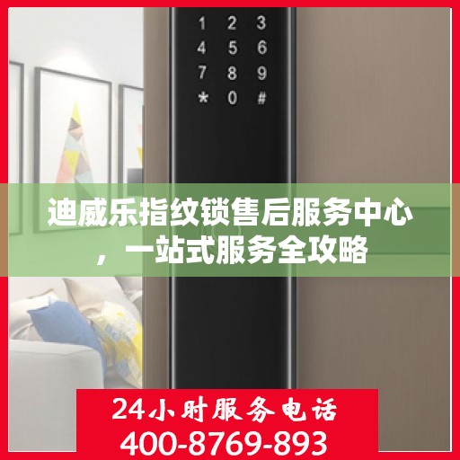 迪威乐指纹锁售后服务中心，一站式服务全攻略