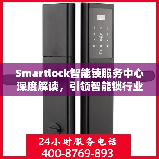 Smartlock智能锁服务中心深度解读，引领智能锁行业的权威声音