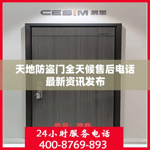 天地防盗门全天候售后电话最新资讯发布
