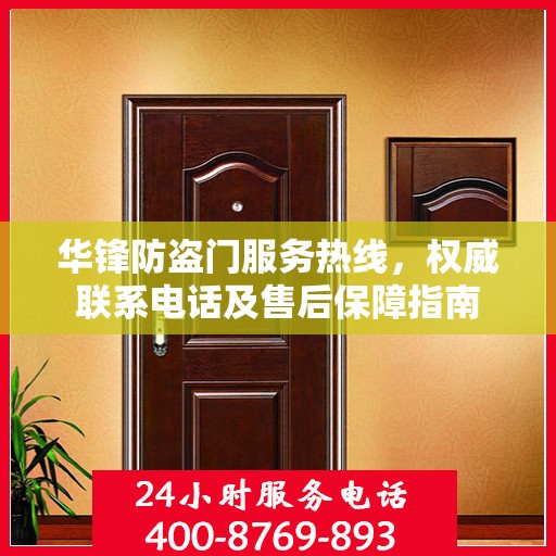 华锋防盗门服务热线，权威联系电话及售后保障指南