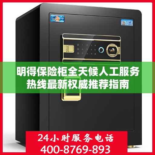 明得保险柜全天候人工服务热线最新权威推荐指南