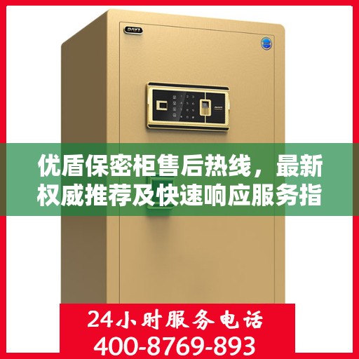 优盾保密柜售后热线，最新权威推荐及快速响应服务指南