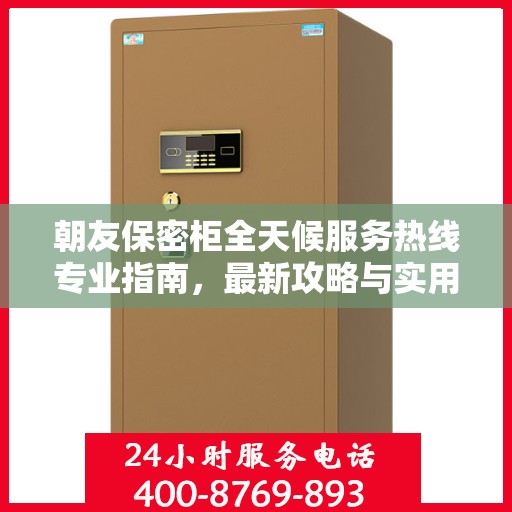 朝友保密柜全天候服务热线专业指南，最新攻略与实用指南