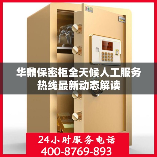 华鼎保密柜全天候人工服务热线最新动态解读