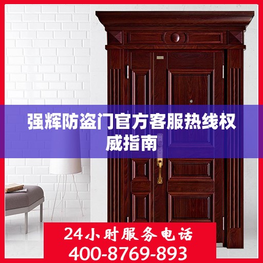 强辉防盗门官方客服热线权威指南