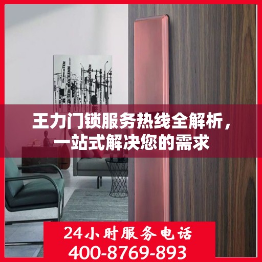 王力门锁服务热线全解析，一站式解决您的需求