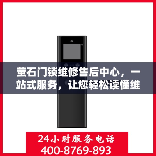 萤石门锁维修售后中心，一站式服务，让您轻松读懂维修流程