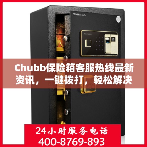 Chubb保险箱客服热线最新资讯，一键拨打，轻松解决您的疑问