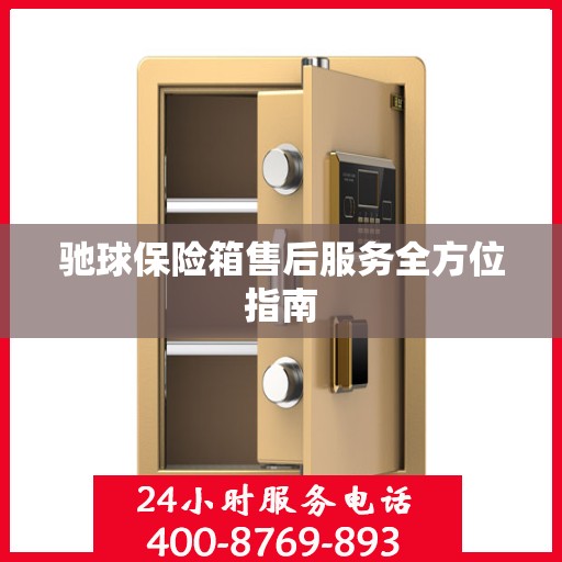 驰球保险箱售后服务全方位指南