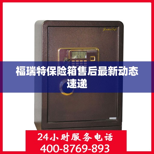 福瑞特保险箱售后最新动态速递