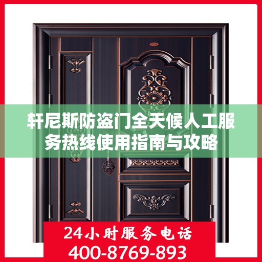 轩尼斯防盗门全天候人工服务热线使用指南与攻略