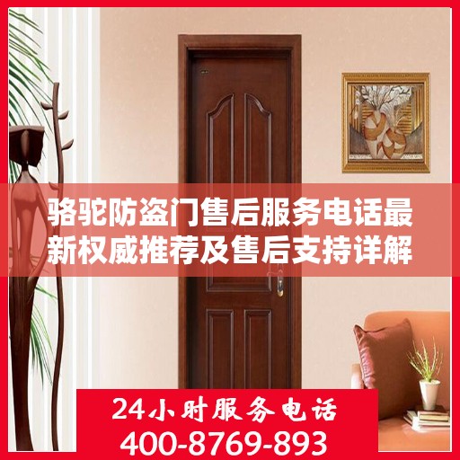 骆驼防盗门售后服务电话最新权威推荐及售后支持详解