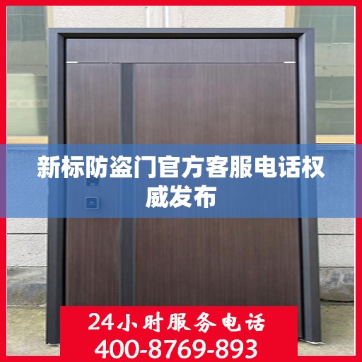 新标防盗门官方客服电话权威发布