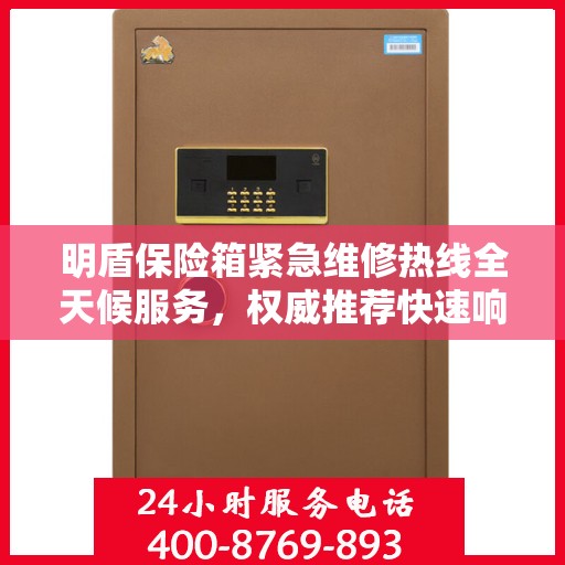 明盾保险箱紧急维修热线全天候服务，权威推荐快速响应