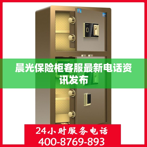 晨光保险柜客服最新电话资讯发布
