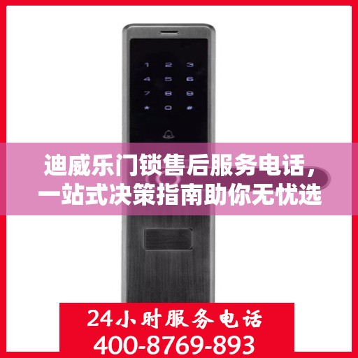 迪威乐门锁售后服务电话，一站式决策指南助你无忧选购！