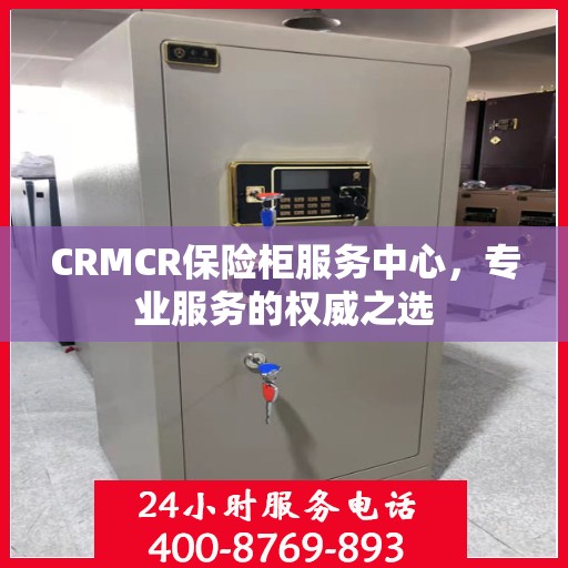 CRMCR保险柜服务中心，专业服务的权威之选