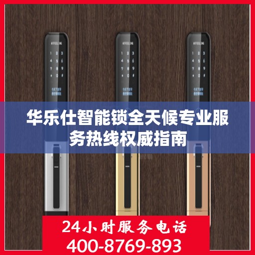 华乐仕智能锁全天候专业服务热线权威指南