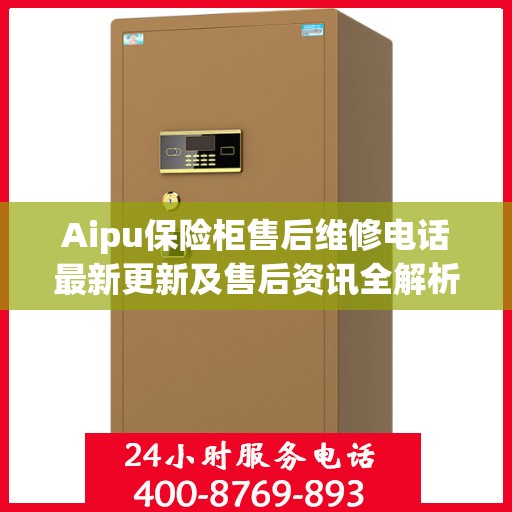 Aipu保险柜售后维修电话最新更新及售后资讯全解析