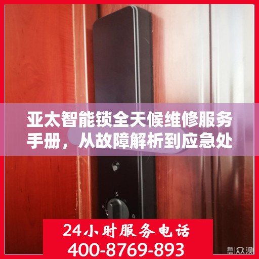 亚太智能锁全天候维修服务手册，从故障解析到应急处理，一篇文章全掌握