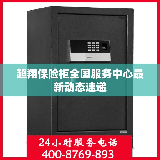 超翔保险柜全国服务中心最新动态速递