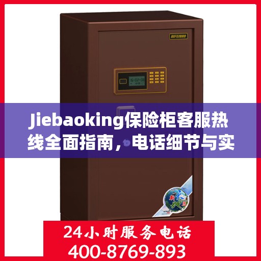 Jiebaoking保险柜客服热线全面指南，电话细节与实用攻略