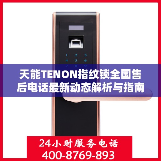 天能TENON指纹锁全国售后电话最新动态解析与指南