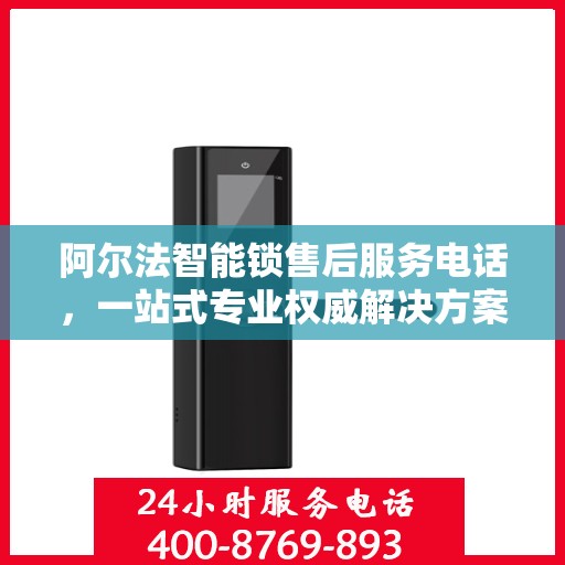 阿尔法智能锁售后服务电话，一站式专业权威解决方案指南